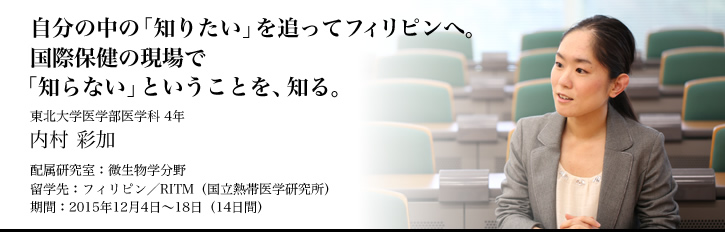 自分の中の「知りたい」を追ってフィリピンへ。国際保健の現場で「知らない」ということを、知る。 東北大学医学部医学科4年生　内村彩加